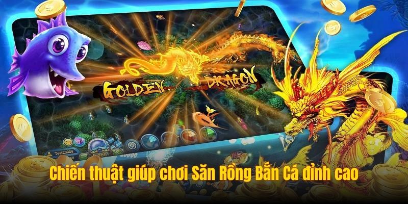 Chiến thuật giúp chơi Săn Rồng Bắn Cá đỉnh cao